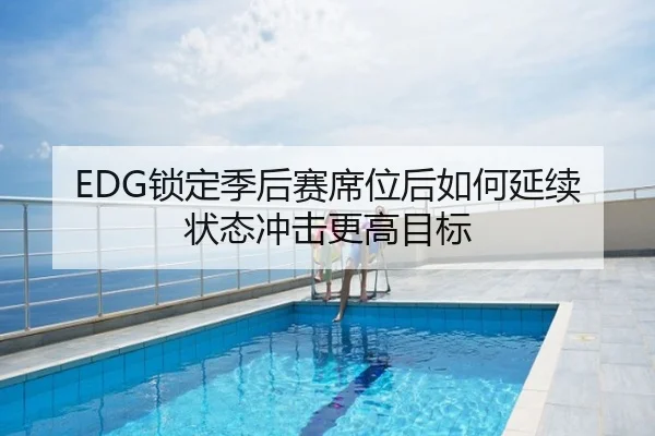 EDG锁定季后赛席位后如何延续状态冲击更高目标