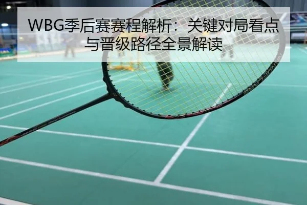 WBG季后赛赛程解析：关键对局看点与晋级路径全景解读