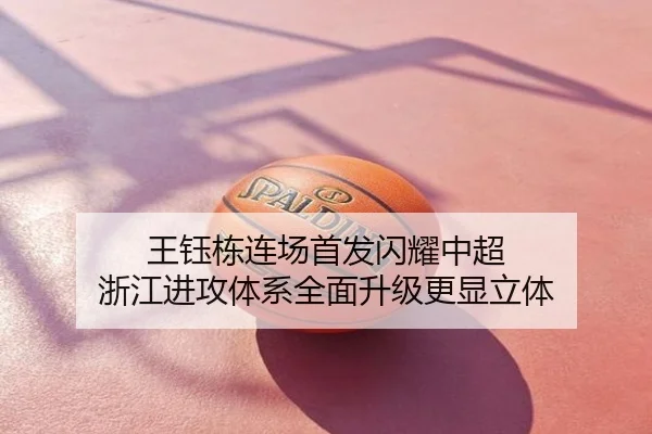 王钰栋连场首发闪耀中超 浙江进攻体系全面升级更显立体