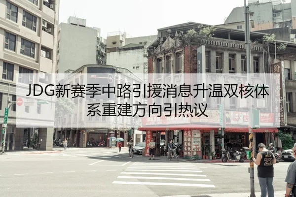 JDG新赛季中路引援消息升温双核体系重建方向引热议