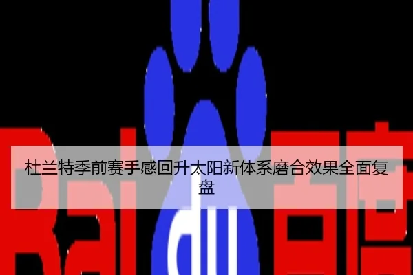 杜兰特季前赛手感回升太阳新体系磨合效果全面复盘