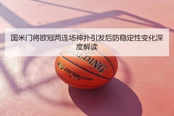 国米门将欧冠两连场神扑引发后防稳定性变化深度解读