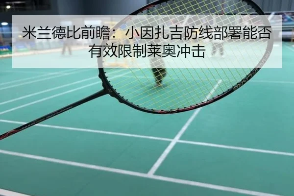 米兰德比前瞻：小因扎吉防线部署能否有效限制莱奥冲击